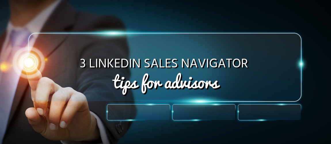 3 LinkedIn Sales Navigator Tips for Advisors