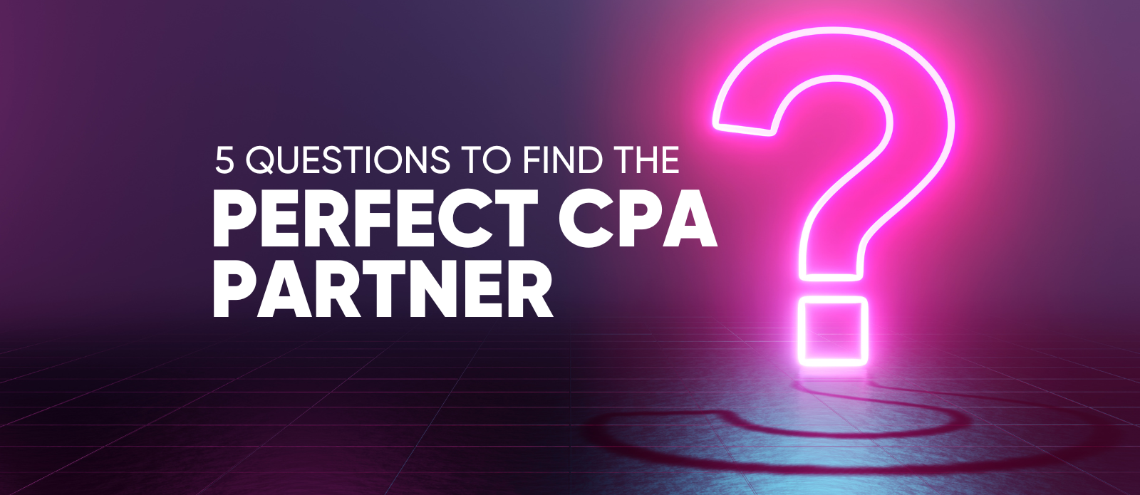 question mark neon 5 questions to find the perfect CPA partner